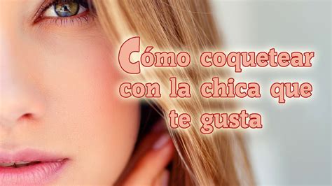 como coquetear a una chica|Cómo coquetear con una chica: 20 consejos creativos